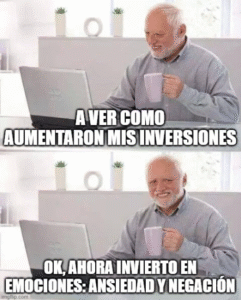 Meme: A ver como aumentaron mis inversiones. Ok, ahora invierto en Emociones: Ansiedad y Negación.